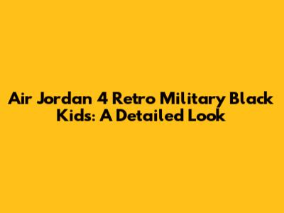 Air Jordan 4 Retro Military Black Kids: A Detailed Look