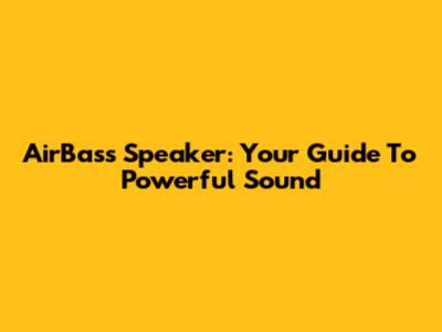 AirBass Speaker: Your Guide To Powerful Sound