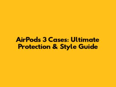 AirPods 3 Cases: Ultimate Protection & Style Guide
