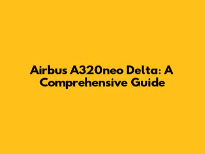 Airbus A320neo Delta: A Comprehensive Guide