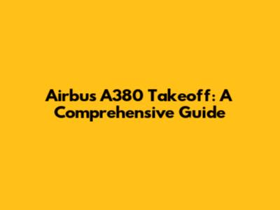 Airbus A380 Takeoff: A Comprehensive Guide