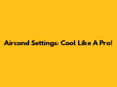 Aircond Settings: Cool Like A Pro!