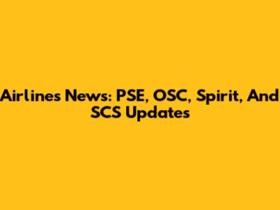 Airlines News: PSE, OSC, Spirit, And SCS Updates