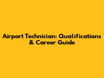 Airport Technician: Qualifications & Career Guide