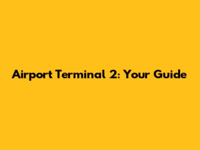Airport Terminal 2: Your Guide