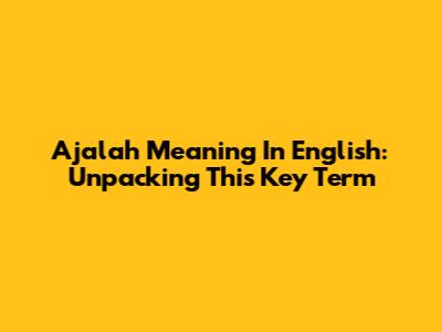 Ajalah Meaning In English: Unpacking This Key Term