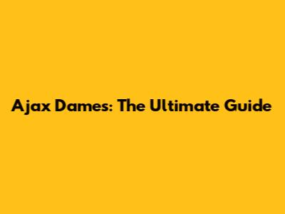Ajax Dames: The Ultimate Guide