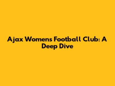 Ajax Women's Football Club: A Deep Dive