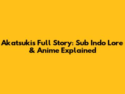 Akatsuki's Full Story: Sub Indo Lore & Anime Explained