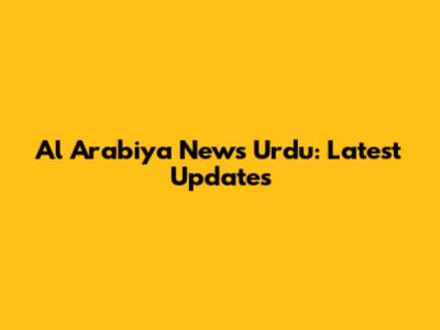 Al Arabiya News Urdu: Latest Updates