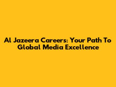 Al Jazeera Careers: Your Path To Global Media Excellence