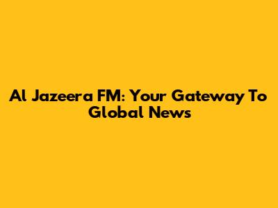 Al Jazeera FM: Your Gateway To Global News