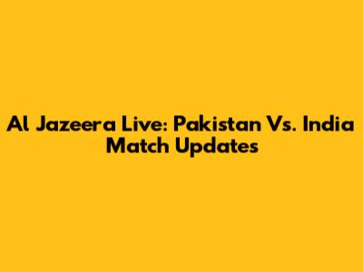 Al Jazeera Live: Pakistan Vs. India Match Updates