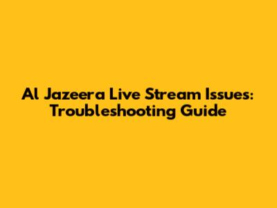 Al Jazeera Live Stream Issues: Troubleshooting Guide