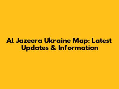 Al Jazeera Ukraine Map: Latest Updates & Information