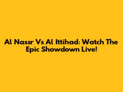 Al Nassr Vs Al Ittihad: Watch The Epic Showdown Live!