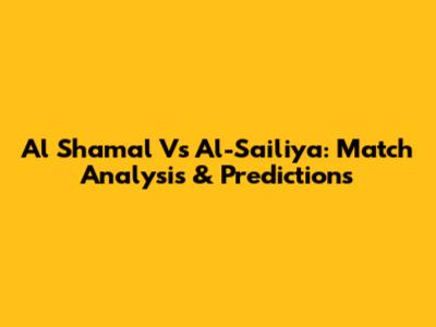 Al Shamal Vs Al-Sailiya: Match Analysis & Predictions