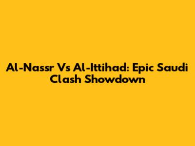 Al-Nassr Vs Al-Ittihad: Epic Saudi Clash Showdown