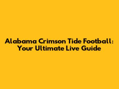 Alabama Crimson Tide Football: Your Ultimate Live Guide
