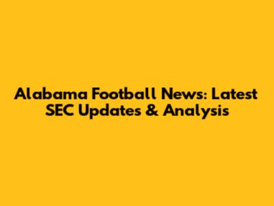 Alabama Football News: Latest SEC Updates & Analysis