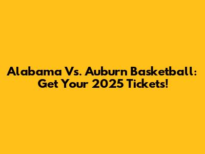 Alabama Vs. Auburn Basketball: Get Your 2025 Tickets!
