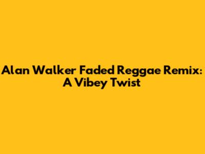 Alan Walker Faded Reggae Remix: A Vibey Twist