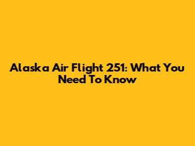 Alaska Air Flight 251: What You Need To Know