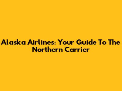 Alaska Airlines: Your Guide To The Northern Carrier