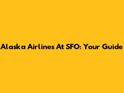 Alaska Airlines At SFO: Your Guide