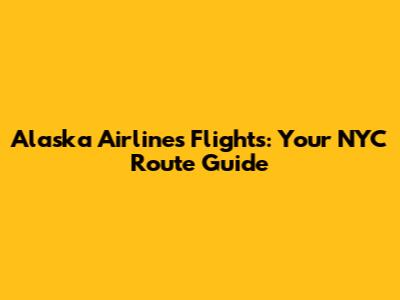 Alaska Airlines Flights: Your NYC Route Guide