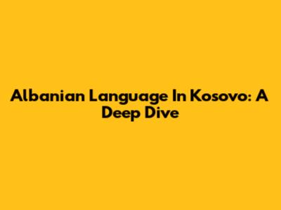 Albanian Language In Kosovo: A Deep Dive