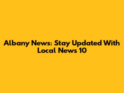 Albany News: Stay Updated With Local News 10