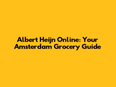 Albert Heijn Online: Your Amsterdam Grocery Guide