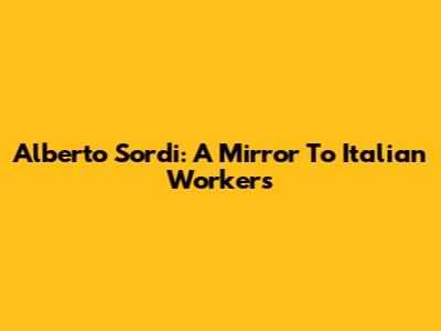 Alberto Sordi: A Mirror To Italian Workers