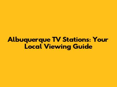 Albuquerque TV Stations: Your Local Viewing Guide