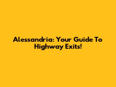 Alessandria: Your Guide To Highway Exits!
