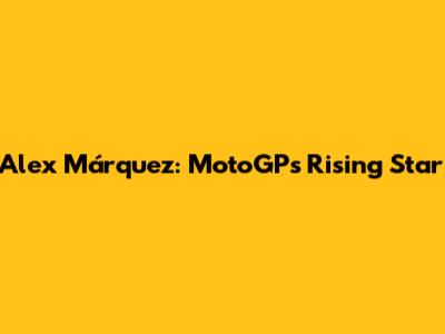 Alex Márquez: MotoGP's Rising Star