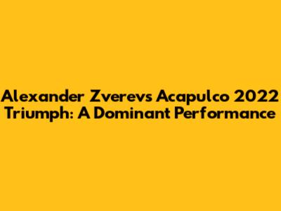 Alexander Zverev's Acapulco 2022 Triumph: A Dominant Performance