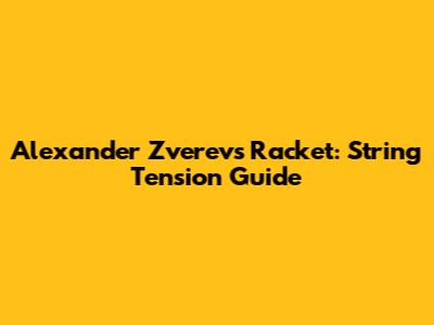 Alexander Zverev's Racket: String Tension Guide