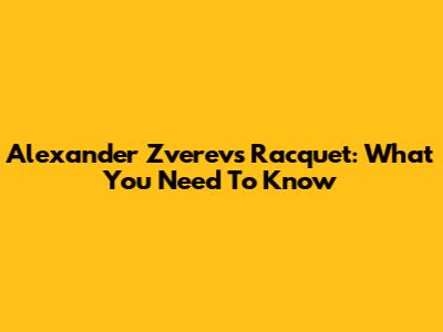 Alexander Zverev's Racquet: What You Need To Know
