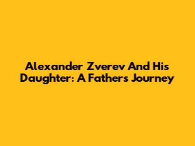 Alexander Zverev And His Daughter: A Father's Journey