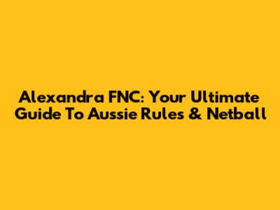 Alexandra FNC: Your Ultimate Guide To Aussie Rules & Netball