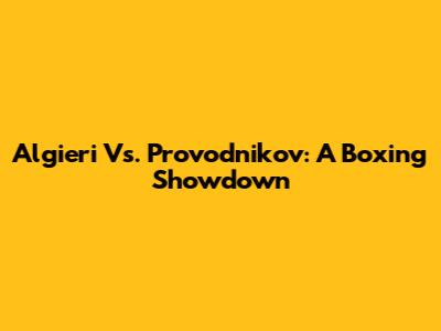 Algieri Vs. Provodnikov: A Boxing Showdown