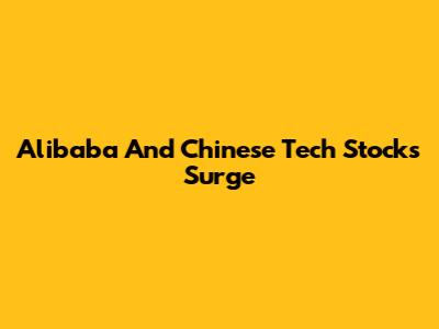 Alibaba And Chinese Tech Stocks Surge