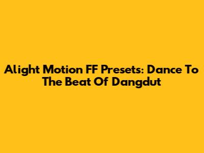 Alight Motion FF Presets: Dance To The Beat Of Dangdut