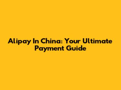 Alipay In China: Your Ultimate Payment Guide