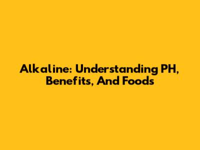 Alkaline: Understanding PH, Benefits, And Foods