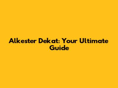 Alkester Dekat: Your Ultimate Guide