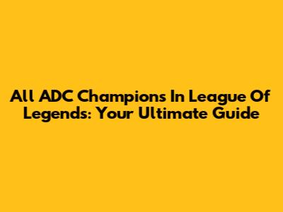 All ADC Champions In League Of Legends: Your Ultimate Guide