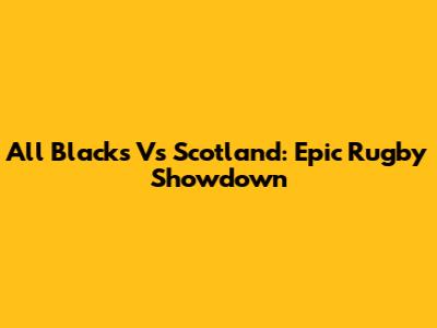 All Blacks Vs Scotland: Epic Rugby Showdown
